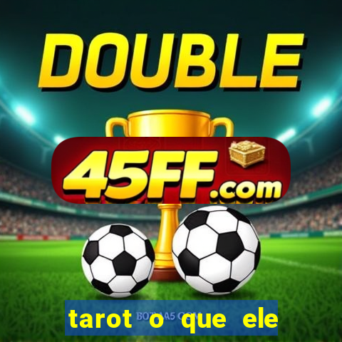 tarot o que ele sente por mim